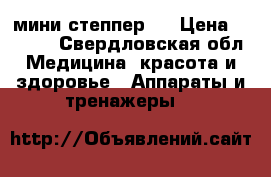 мини степпер . › Цена ­ 1 500 - Свердловская обл. Медицина, красота и здоровье » Аппараты и тренажеры   